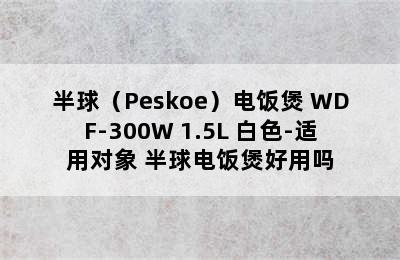 半球（Peskoe）电饭煲 WDF-300W 1.5L 白色-适用对象 半球电饭煲好用吗